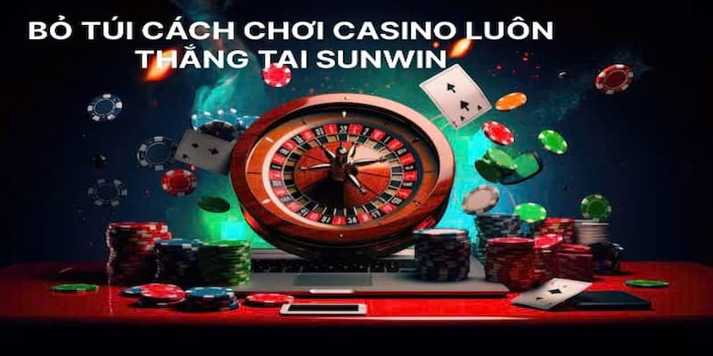 Bỏ túi những cách chơi casino luôn thắng trên nền tảng Sunwin